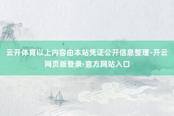 云开体育以上内容由本站凭证公开信息整理-开云网页版登录·官方网站入口
