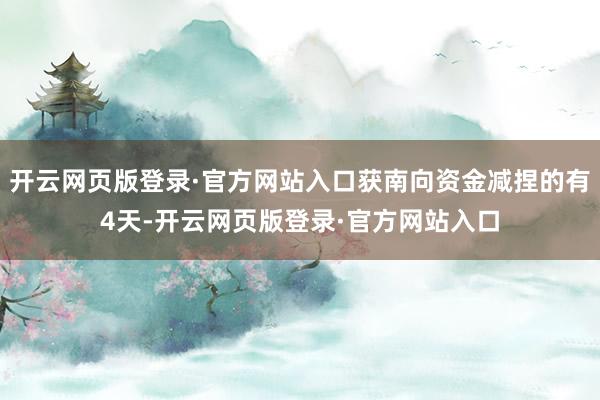 开云网页版登录·官方网站入口获南向资金减捏的有4天-开云网页版登录·官方网站入口