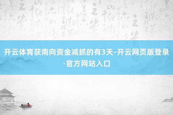 开云体育获南向资金减抓的有3天-开云网页版登录·官方网站入口