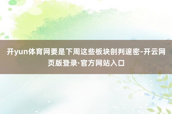 开yun体育网要是下周这些板块剖判邃密-开云网页版登录·官方网站入口