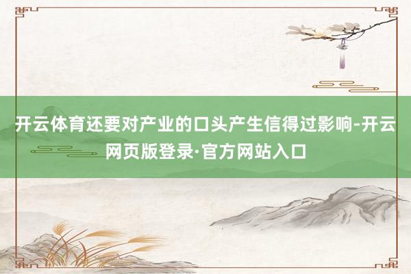 开云体育还要对产业的口头产生信得过影响-开云网页版登录·官方网站入口