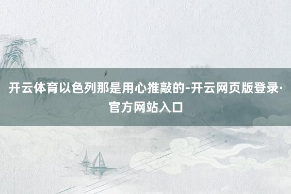 开云体育以色列那是用心推敲的-开云网页版登录·官方网站入口