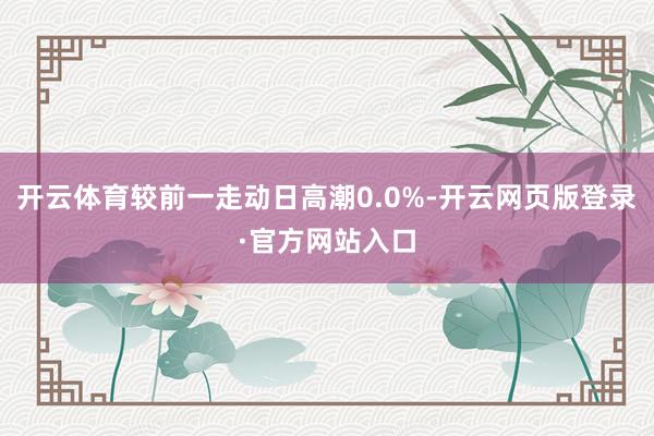 开云体育较前一走动日高潮0.0%-开云网页版登录·官方网站入口