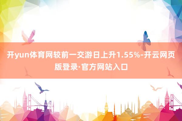 开yun体育网较前一交游日上升1.55%-开云网页版登录·官方网站入口