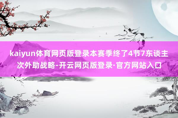 kaiyun体育网页版登录本赛季终了4节7东谈主次外助战略-开云网页版登录·官方网站入口