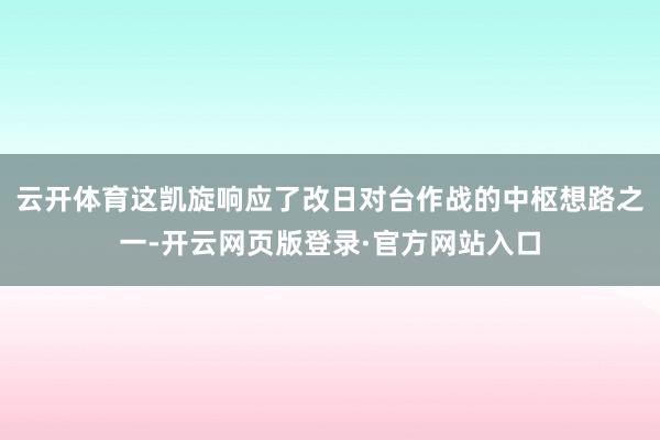 云开体育这凯旋响应了改日对台作战的中枢想路之一-开云网页版登录·官方网站入口