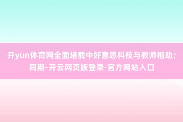 开yun体育网全面堵截中好意思科技与教师相助；同期-开云网页版登录·官方网站入口
