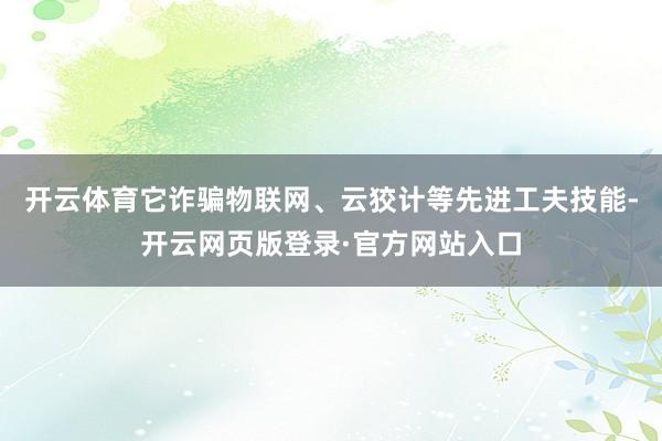 开云体育它诈骗物联网、云狡计等先进工夫技能-开云网页版登录·官方网站入口
