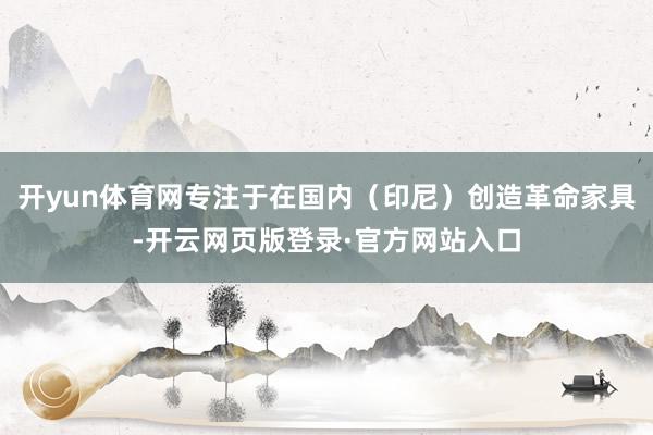 开yun体育网专注于在国内（印尼）创造革命家具-开云网页版登录·官方网站入口