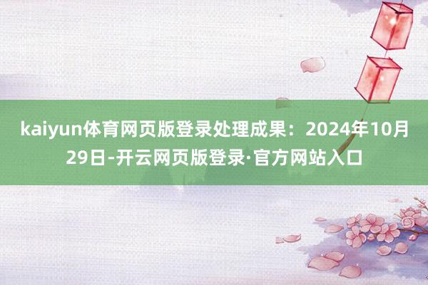 kaiyun体育网页版登录处理成果：2024年10月29日-开云网页版登录·官方网站入口