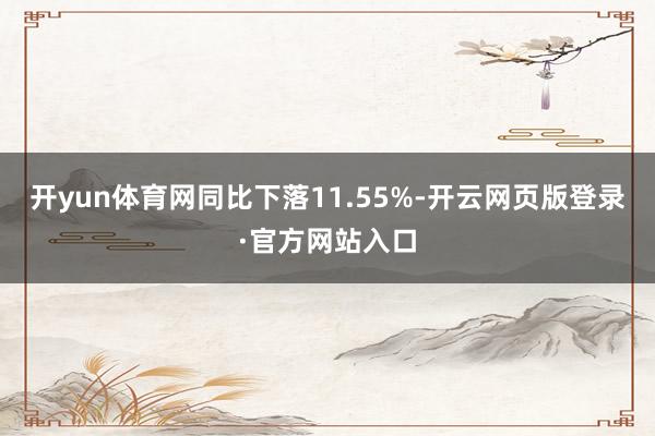开yun体育网同比下落11.55%-开云网页版登录·官方网站入口