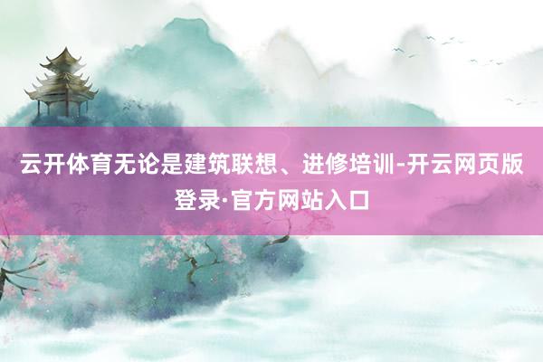云开体育无论是建筑联想、进修培训-开云网页版登录·官方网站入口