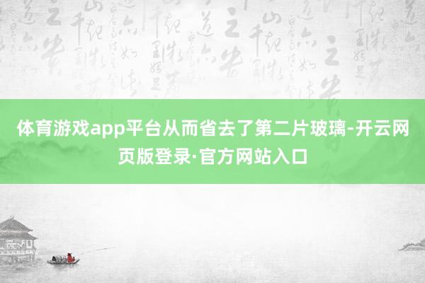 体育游戏app平台从而省去了第二片玻璃-开云网页版登录·官方网站入口