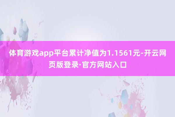 体育游戏app平台累计净值为1.1561元-开云网页版登录·官方网站入口