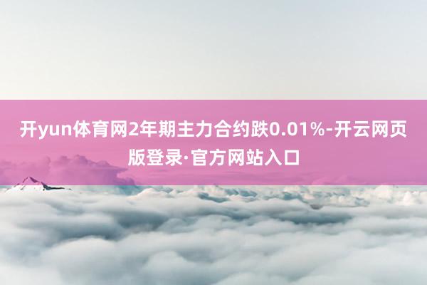 开yun体育网2年期主力合约跌0.01%-开云网页版登录·官方网站入口