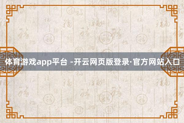 体育游戏app平台 -开云网页版登录·官方网站入口