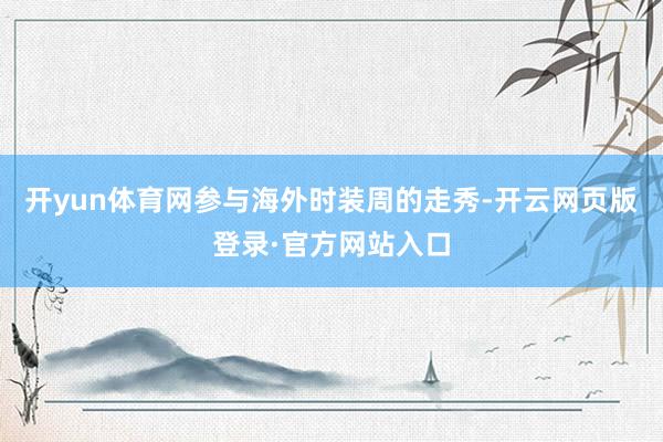 开yun体育网参与海外时装周的走秀-开云网页版登录·官方网站入口