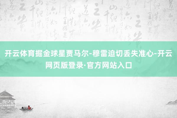 开云体育掘金球星贾马尔-穆雷迫切丢失准心-开云网页版登录·官方网站入口