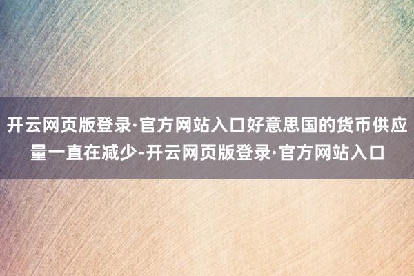 开云网页版登录·官方网站入口好意思国的货币供应量一直在减少-开云网页版登录·官方网站入口