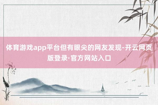 体育游戏app平台　　但有眼尖的网友发现-开云网页版登录·官方网站入口