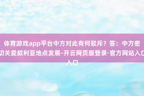 体育游戏app平台中方对此有何驳斥？答：中方密切关爱叙利亚地点发展-开云网页版登录·官方网站入口