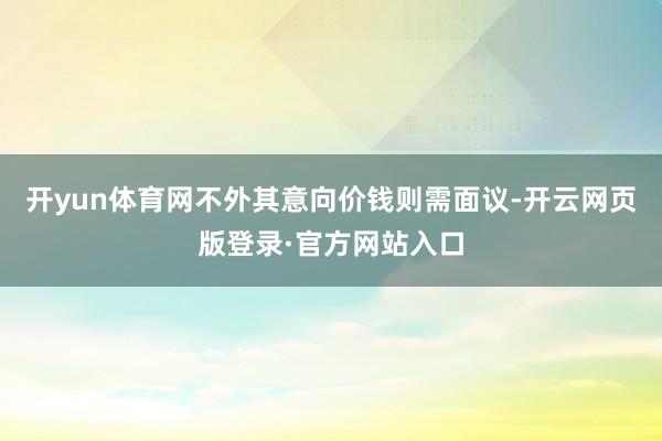 开yun体育网不外其意向价钱则需面议-开云网页版登录·官方网站入口
