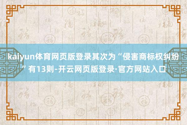 kaiyun体育网页版登录其次为“侵害商标权纠纷”有13则-开云网页版登录·官方网站入口