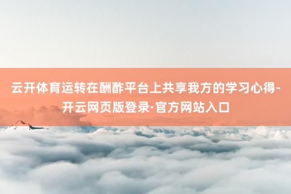 云开体育运转在酬酢平台上共享我方的学习心得-开云网页版登录·官方网站入口