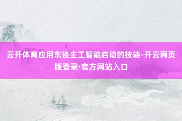 云开体育应用东谈主工智能启动的技能-开云网页版登录·官方网站入口