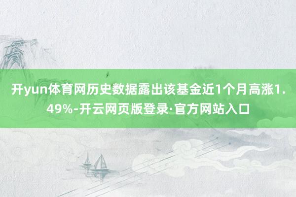 开yun体育网历史数据露出该基金近1个月高涨1.49%-开云网页版登录·官方网站入口