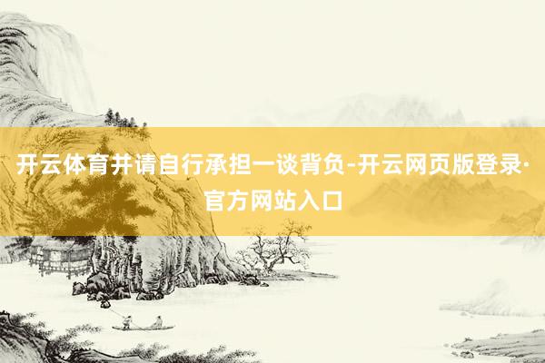 开云体育并请自行承担一谈背负-开云网页版登录·官方网站入口