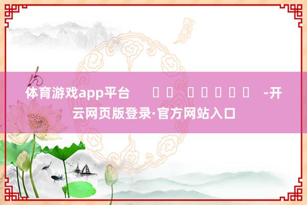 体育游戏app平台      		  					  -开云网页版登录·官方网站入口