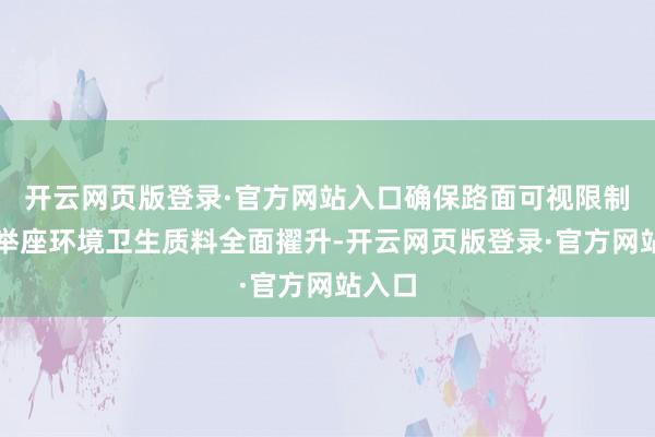开云网页版登录·官方网站入口确保路面可视限制内的举座环境卫生质料全面擢升-开云网页版登录·官方网站入口