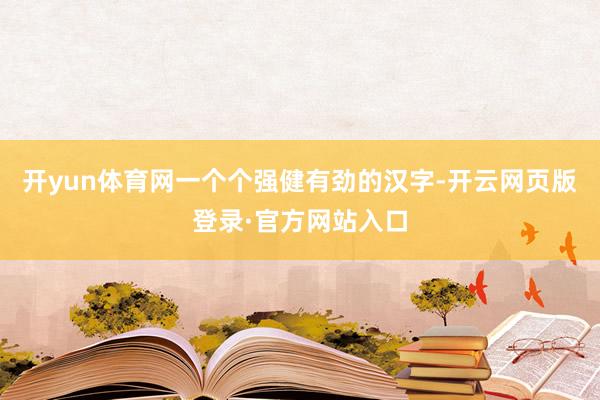 开yun体育网一个个强健有劲的汉字-开云网页版登录·官方网站入口