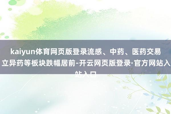 kaiyun体育网页版登录流感、中药、医药交易、立异药等板块跌幅居前-开云网页版登录·官方网站入口