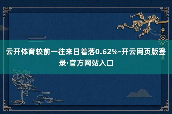 云开体育较前一往来日着落0.62%-开云网页版登录·官方网站入口
