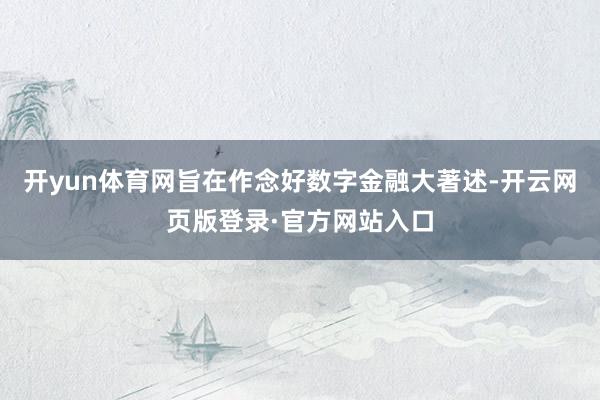 开yun体育网旨在作念好数字金融大著述-开云网页版登录·官方网站入口