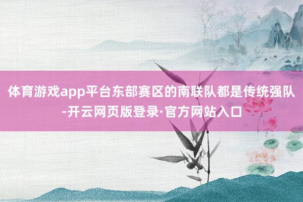 体育游戏app平台东部赛区的南联队都是传统强队-开云网页版登录·官方网站入口