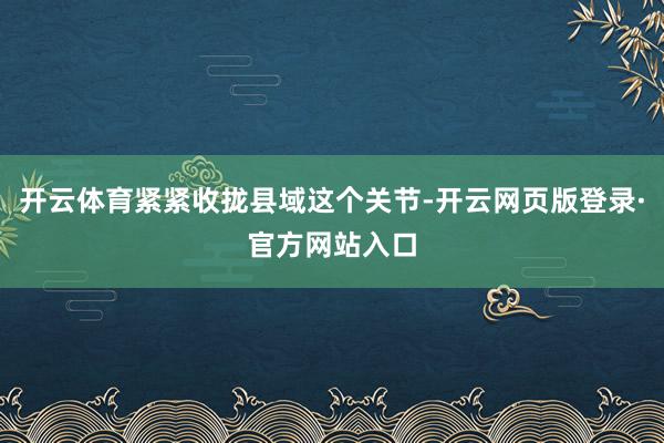 开云体育紧紧收拢县域这个关节-开云网页版登录·官方网站入口