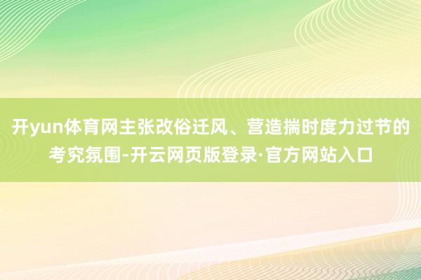 开yun体育网主张改俗迁风、营造揣时度力过节的考究氛围-开云网页版登录·官方网站入口