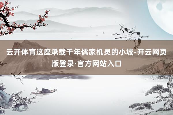 云开体育这座承载千年儒家机灵的小城-开云网页版登录·官方网站入口