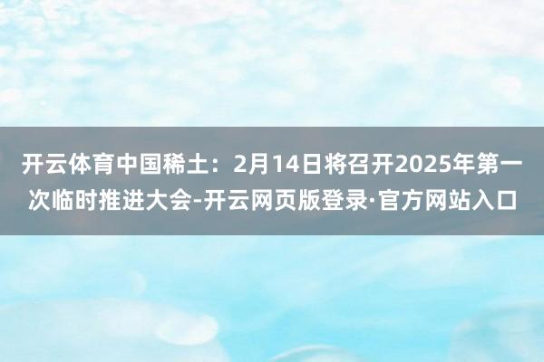 开云体育中国稀土：2月14日将召开2025年第一次临时推进大会-开云网页版登录·官方网站入口