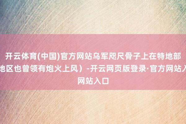 开云体育(中国)官方网站乌军咫尺骨子上在特地部分地区也曾领有炮火上风）-开云网页版登录·官方网站入口