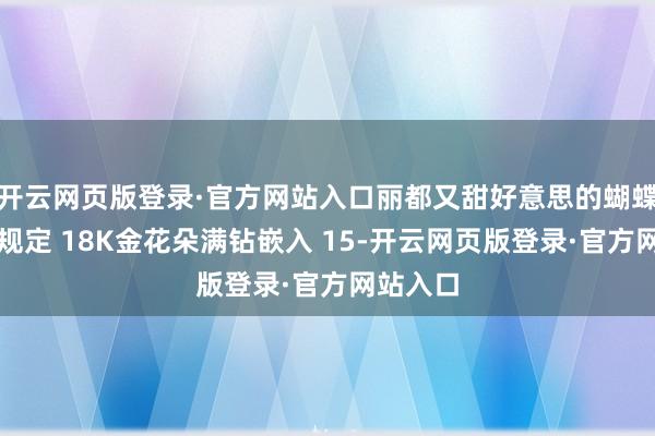 开云网页版登录·官方网站入口丽都又甜好意思的蝴蝶结金珠规定 18K金花朵满钻嵌入 15-开云网页版登录·官方网站入口