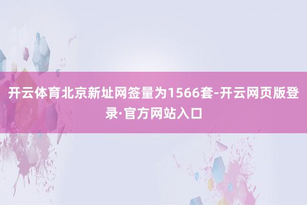 开云体育北京新址网签量为1566套-开云网页版登录·官方网站入口