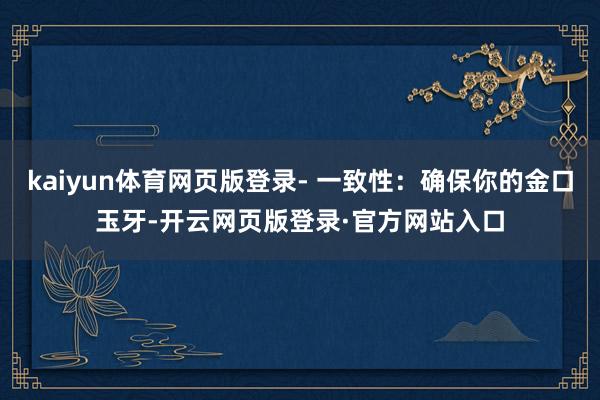 kaiyun体育网页版登录- 一致性：确保你的金口玉牙-开云网页版登录·官方网站入口