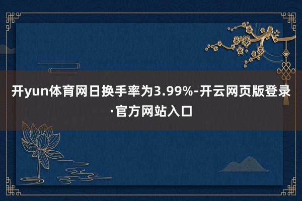 开yun体育网日换手率为3.99%-开云网页版登录·官方网站入口