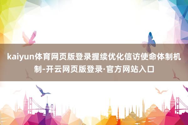 kaiyun体育网页版登录握续优化信访使命体制机制-开云网页版登录·官方网站入口
