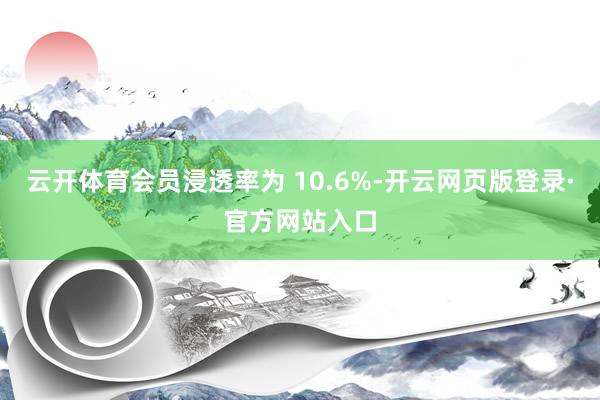 云开体育会员浸透率为 10.6%-开云网页版登录·官方网站入口