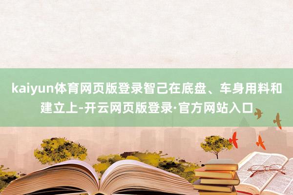 kaiyun体育网页版登录智己在底盘、车身用料和建立上-开云网页版登录·官方网站入口